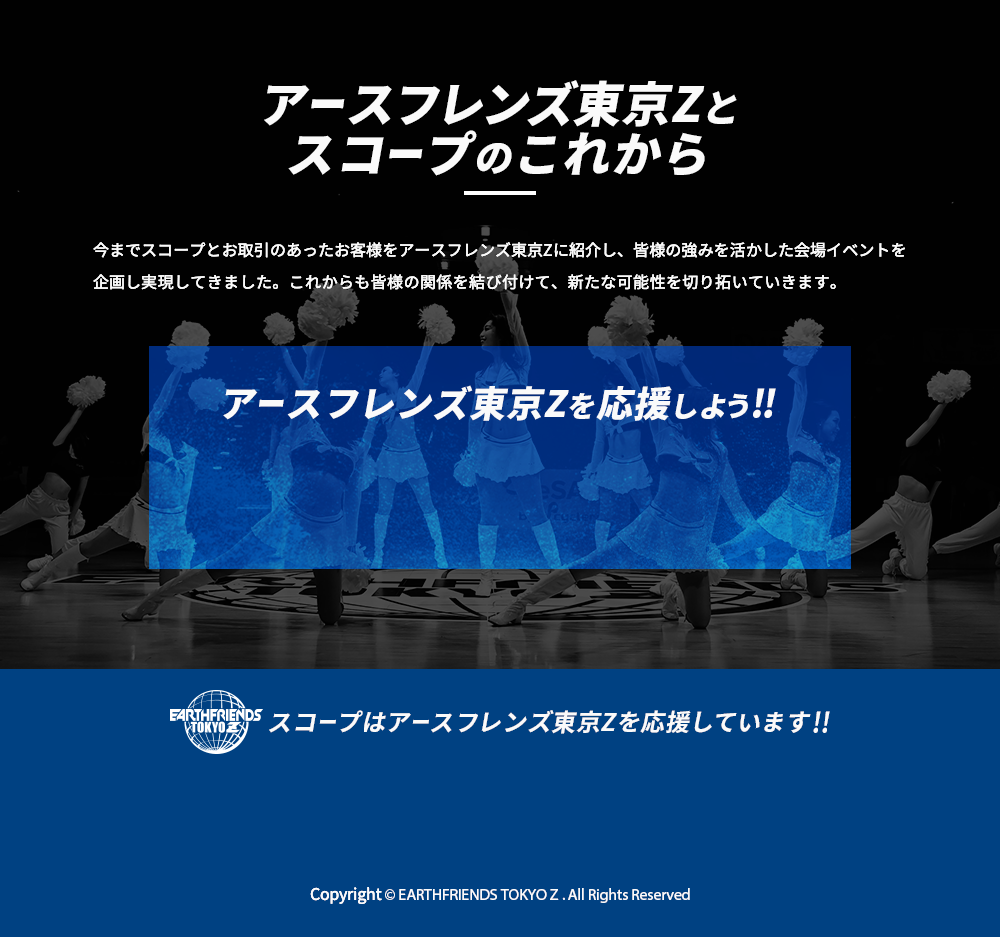 アースフレンズ東京Zとスコープのこれから|今までスコープとお取引のあったお客様をアースフレンズ東京Zに紹介し、皆様の強みを活かした会場イベントを企画し実現してきました。これからも皆様の関係を結び付けて、新たな可能性を切り拓いていきます。|アースフレンズ東京Zを応援しよう‼